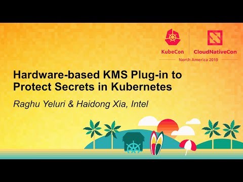Hardware-based KMS Plug-in to Protect Secrets in Kubernetes - Raghu Yeluri & Haidong Xia, Intel