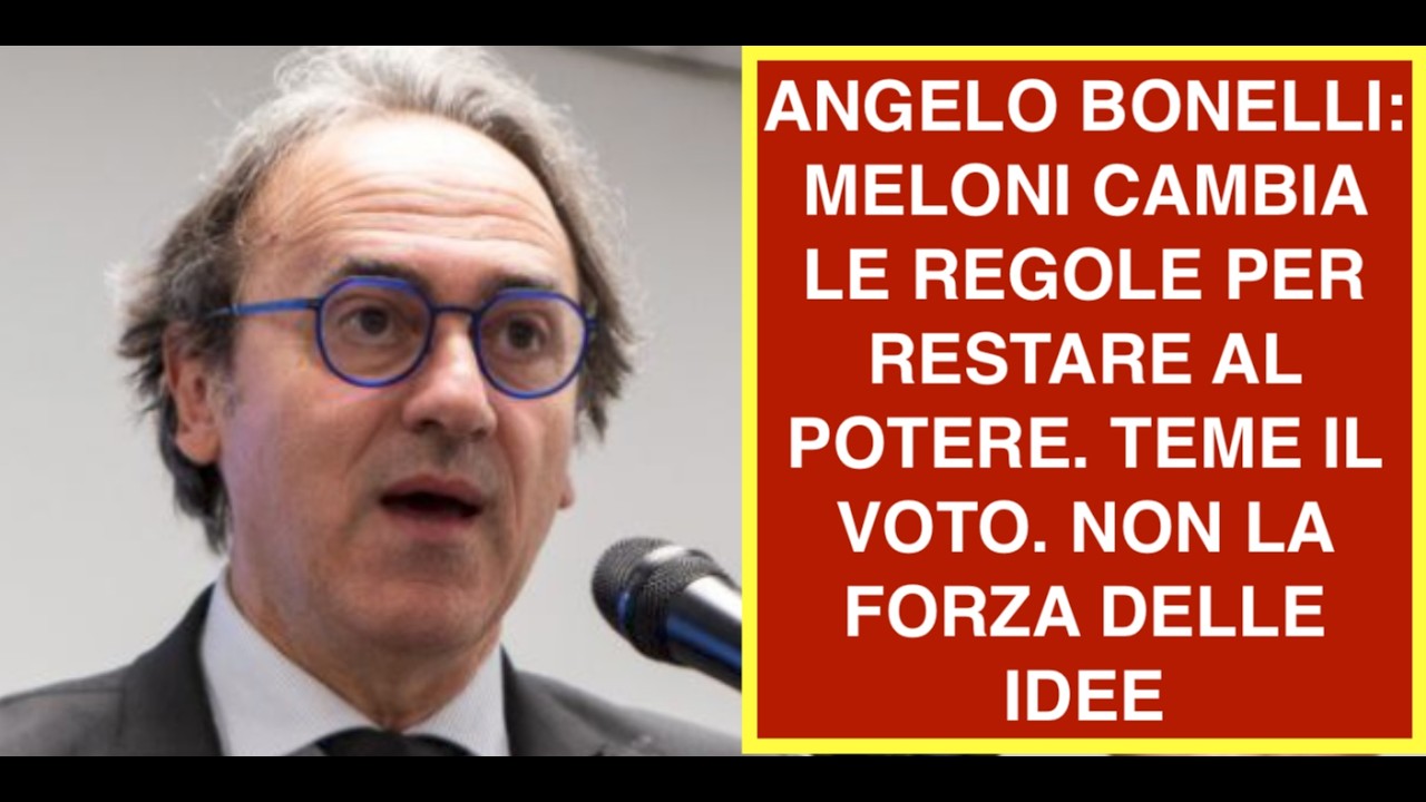 ANGELO BONELLI: MELONI CAMBIA LE REGOLE PER RESTARE AL POTERE. TEME IL VOTO. NON LA FORZA DELLE IDEE