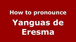 How to pronounce Yanguas De Eresma