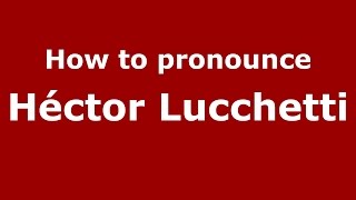 How to pronounce Héctor Lucchetti