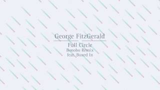 George Fitzgerald - Full Circle (Bonobo Remix feat. Boxed In)