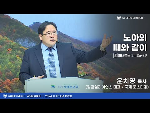 [2024-11-17] 주일2부예배 윤치영 목사(킹덤얼라이언스 대표 / 국제 코스타강사) : 노아의 때와 같이 (마24장36절~39절)