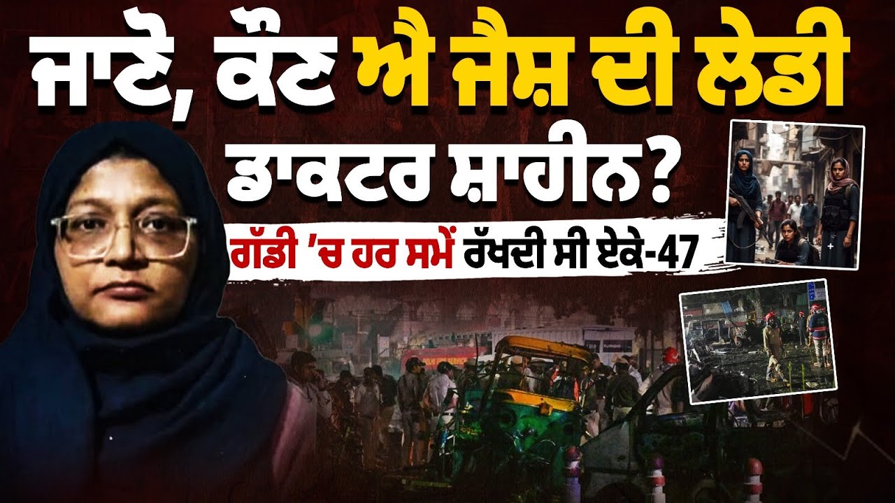 ਜਾਣੋ, ਕੌਣ ਐ ਜੈਸ਼ ਦੀ ਲੇਡੀ ਡਾਕਟਰ ਸ਼ਾਹੀਨ? ਗੱਡੀ 'ਚ ਹਰ ਸਮੇਂ ਰੱਖਦੀ ਸੀ ਏਕੇ-47