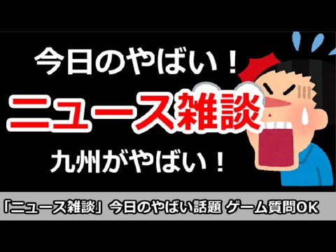 【ニュース雑談】今日のやばいニュースは？九州がやばい！ゲーム質問＆その他何でもOK！