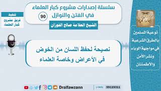 صورة نصيحة لحفظ اللسان من الخوض في الأعراض وخاصة العلماء - الشيخ صالح الفوزان - سلسلة الفتن والنوازل (90)