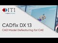 CADfix DX 13: CAD Model Defeaturing for CAE