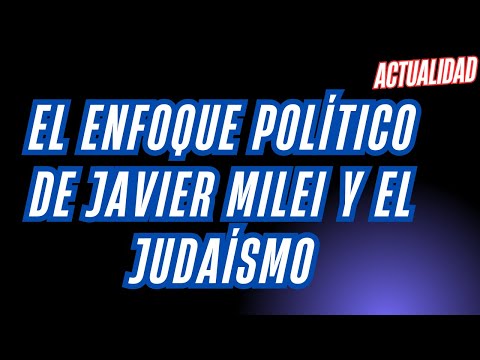 El enfoque político de Javier Milei y el judaísmo