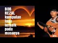 BOB REZAL Kumpulan Lagu Terbaik Pada Masanya