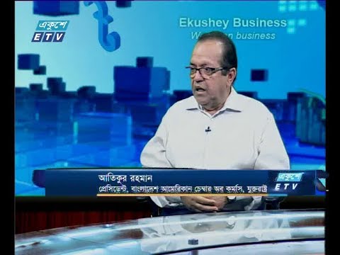 একুশে বিজনেস, আলোচক: আতিকুর রহমান-প্রেসিডেন্ট, বাংলাদেশ আমেরিকান চেম্বার অব কমার্স, যুক্তরাষ্ট্র।১৪ জুলাই ২০১৯
