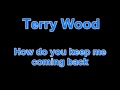 Terry Wood - How do you keep me coming back ...