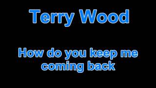 Terry Wood - How do you keep me coming back
