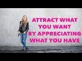 Attract What You Want by Appreciating What You Have