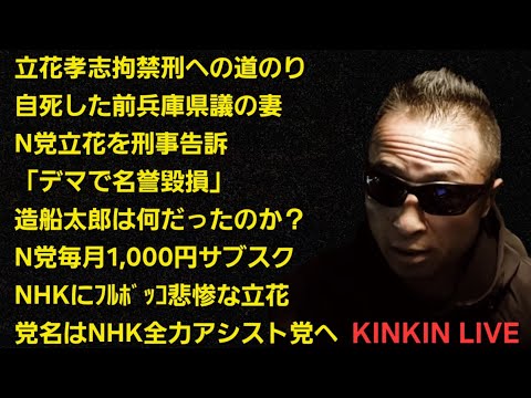 キンキンLIVE 立花孝志拘禁刑への道のり 自死した前兵庫県議(故 竹内英明氏)の妻、N党立花を刑事告訴 造船太郎は何だったのか? N党サブスク NHKにフルボッコの立花 党名はN全 #概要欄へ