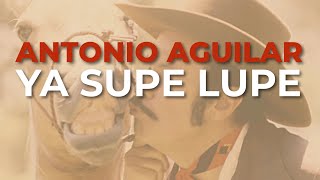 Antonio Aguilar - Ya Supe Lupe (Audio Oficial)