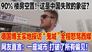 90%楼房空置！这是中国失败的象征？德国博主实地探访“鬼城”全程怒骂西媒，网友直言：一座城市 打破了所有偏见！#旅行 #景區 #旅游 #travel #真实的中国 #中國 #環遊世界 #china