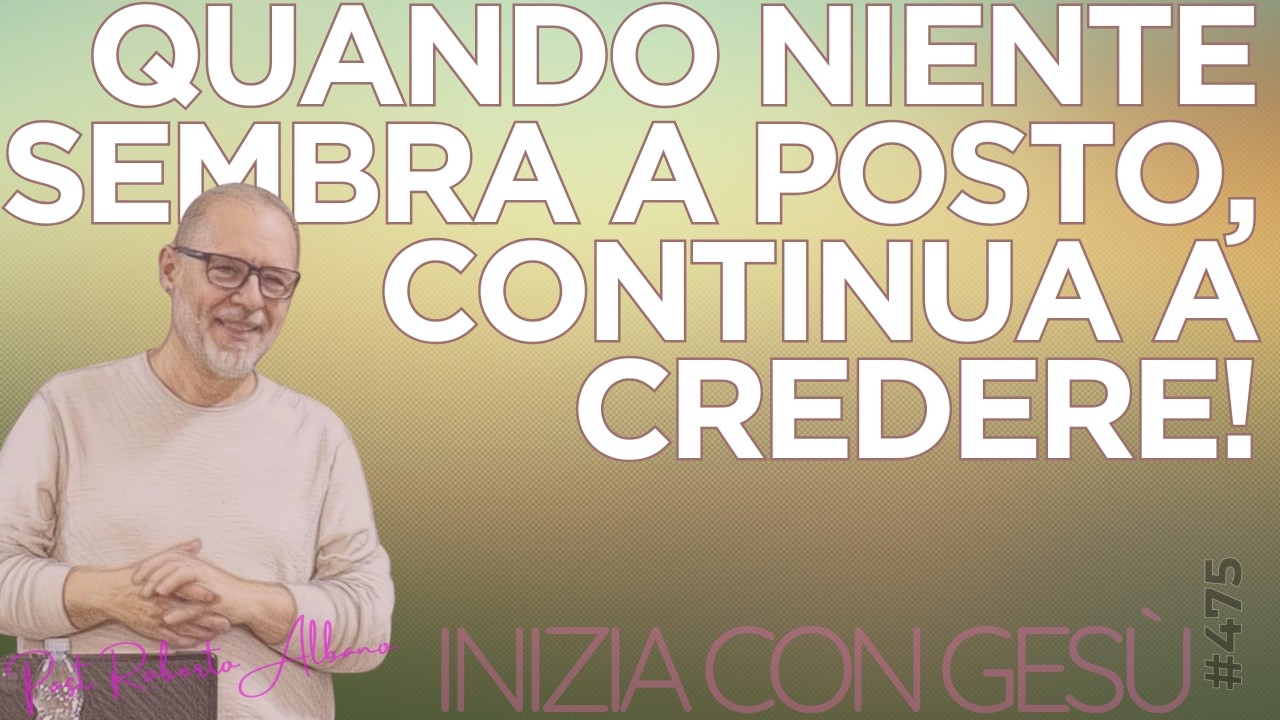 INIZIA CON GESÙ - "Quando niente sembra a posto... continua a credere"