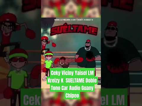 Ceky Viciny Yaisel LM Kreizy K  SUELTAME Doble Tono Car Audio Guany Chipeo