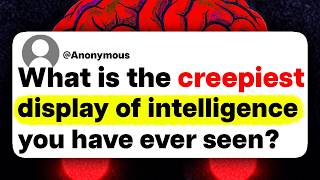 What is the creepiest display of intelligence you have ever seen?