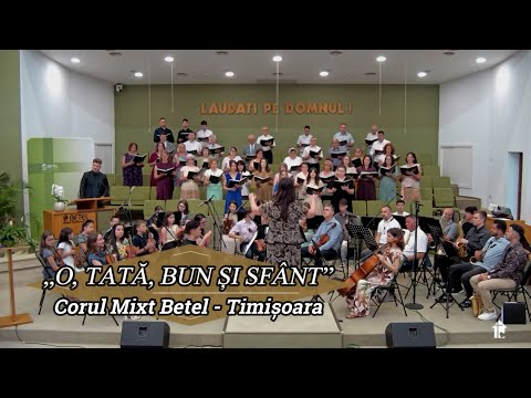 „O, TATĂ BUN ȘI SFÂNT” - CORUL MIXT BETEL TIMIȘOARA