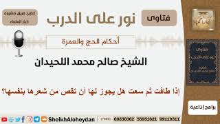 صورة إذا طافت ثم سعت هل يجوز لها أن تقص من شعرها بنفسها؟ الشيخ اللحيدان - مشروع كبار العلماء