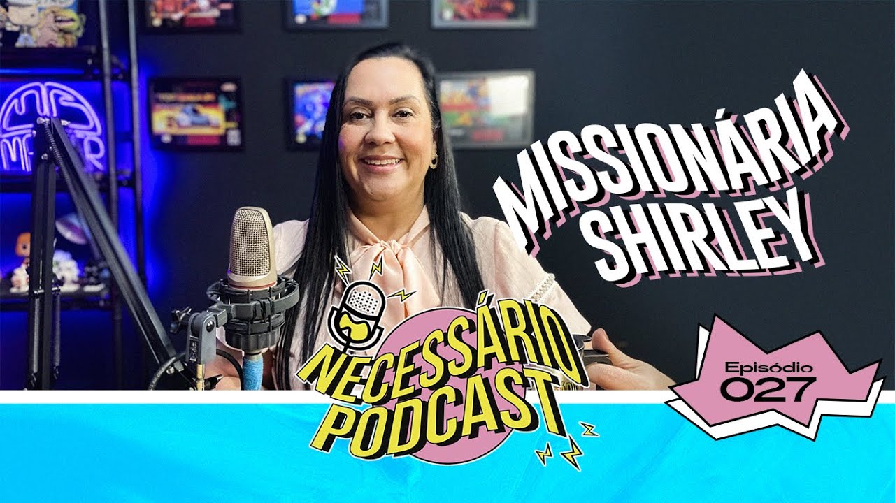 MISSIONÁRIA SHIRLEY - NECESSÁRIO PODCAST | EP 027