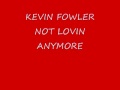 KEVIN FOWLER NOT LOVIN ANYMORE