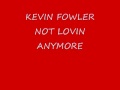 KEVIN FOWLER NOT LOVIN ANYMORE