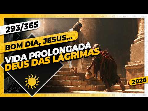 VIDA PROLONGADA: DEUS DAS LÁGRIMAS – Bom dia, Jesus! 293/365 (2026)