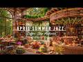 APRIL SUMMER JAZZ AT COZY COFFEE SHOP AMBIENCE 🌿 RELAXING JA ..