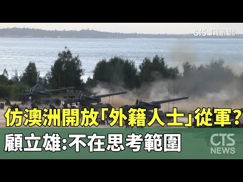 仿澳洲開放「外籍人士」從軍？　顧立雄：不在思考範圍