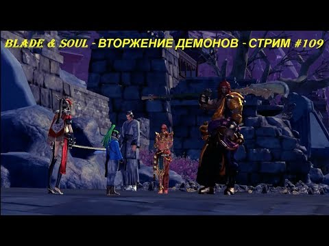Blade & Soul - ВТОРЖЕНИЕ ДЕМОНОВ - СТРИМ #109