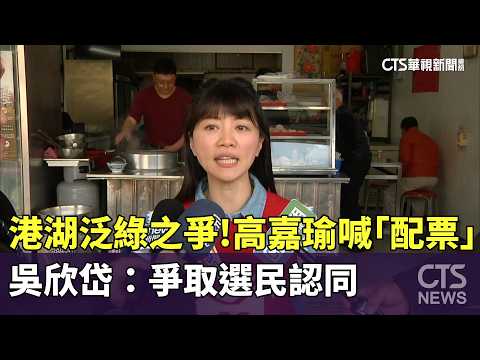 港湖泛綠之爭　高嘉瑜喊「配票」　吳欣岱：爭取選民認同