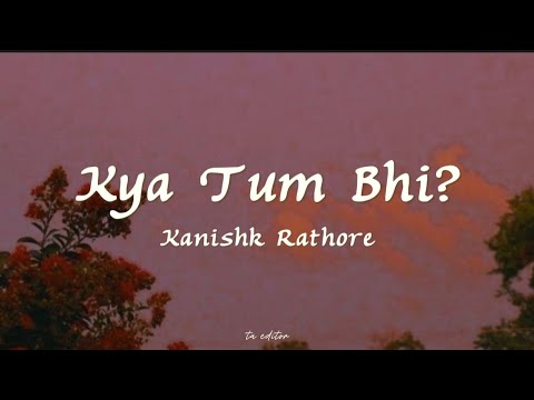 Kanishk Rathore - Kya Tum Bhi? | Lyrics