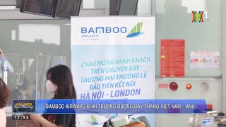 [HN] Bamboo Airways khai trương đường bay thẳng thương mại thường lệ Việt Nam - Anh