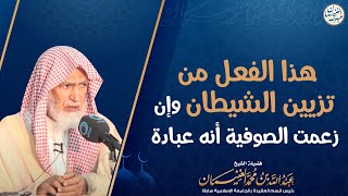 صورة هذا الفعل من تزيين الشيطان وإن زعمت الصوفية أنه عبادة | الشيخ عبدالله الغنيمان