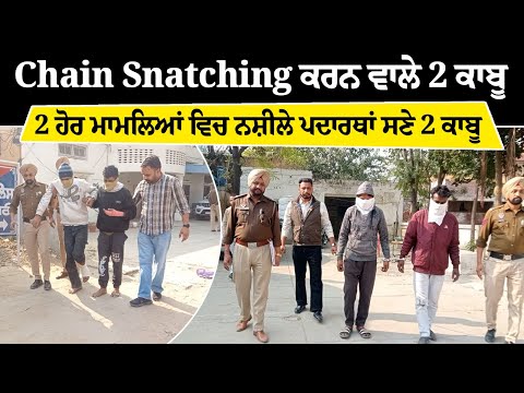 Chain snatching ਕਰਨ ਵਾਲੇ 2 ਕਾਬੂ, 2 ਹੋਰ ਮਾਮਲਿਆਂ ਵਿਚ ਨਸ਼ੀਲੇ ਪਦਾਰਥਾਂ ਸਣੇ 2 ਕਾਬੂ