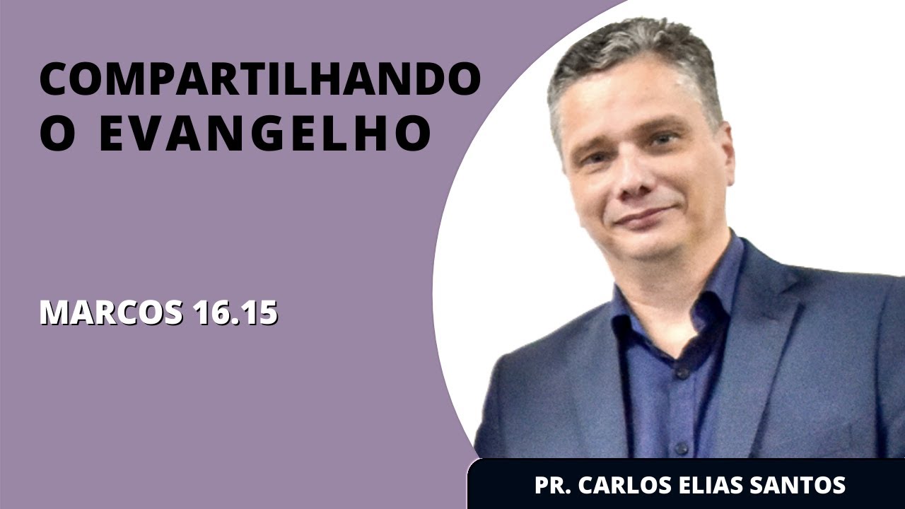 COMPARTILHANDO O EVANGELHO (Marcos 16:15) | Pr. Carlos Elias Santos