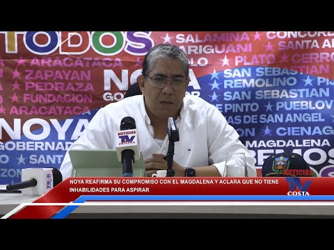 NOYA reafirma su compromiso con El Magdalena y aclara que NO TIENE INHABILIDADES para aspirar