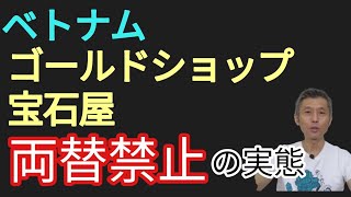 ベトナム宝石屋、ゴールドショップでの両替禁止は本当?