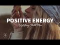 A Playlist Full Of Positive Energy Uplifting Happy Chill Music Mix The Good Life Mix No 7