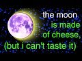 the Moon is made of Cheese (but i can't taste it) the Moon is made of Cheese (but i can't taste it)