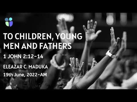 To Children, Young Men and Fathers | 1 John 2:12-14 | Eleazar C. Maduka