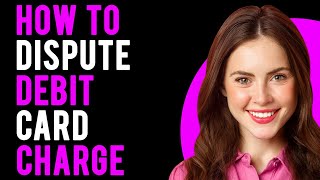 How To Dispute Debit Card Charge (A Step-By-Step Guide)
