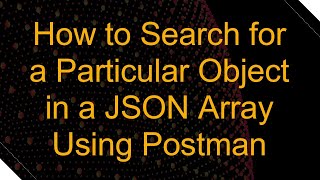 Download the video "How to Search for a Particular Object in a JSON Array Using Postman"