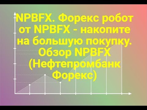 NPBFX. Форекс робот от NPBFX - накопите на большую покупку. Обзор NPBFX (Нефтепромбанк Форекс)