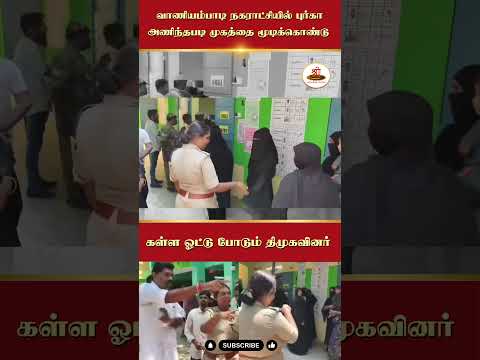 வாணியம்பாடி நகராட்சியில் புர்கா அணிந்தபடி முகத்தை மூடிக்கொண்டு கள்ள ஓட்டு போடும் திமுகவினர்