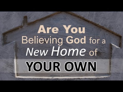 ARE YOU BELIEVING GOD FOR A NEW HOME OF YOUR OWN?