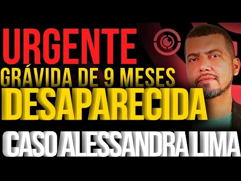 URGENTE | GRÁVIDA DE 9 MESES DESAPARECIDA HÁ MAIS DE UMA SEMANA | CASO ALESSANDRA LIMA- PARTE 1 