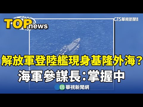 解放軍登陸艦現身基隆外海？海軍參謀長：掌握中