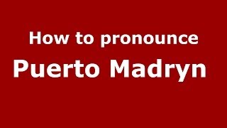 How to pronounce Puerto Madryn